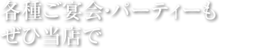 各種ご宴会・パーティーもぜひ当店で。