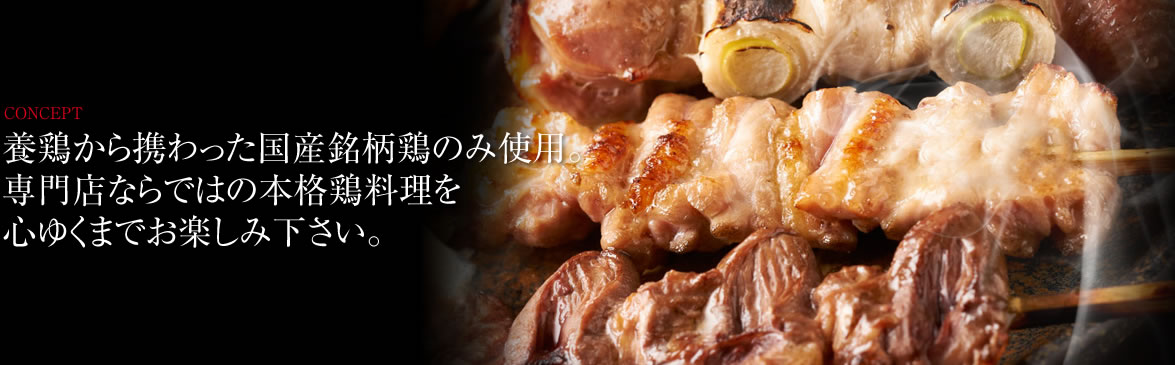 養鶏から携わった国産銘柄鶏のみ使用。専門店ならではの本格鶏料理を心ゆくまでお楽しみ下さい。