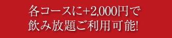 各コースに＋2,000円で飲み放題ご利用可能！