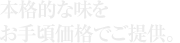 本格的な味をお手頃価格でご提供。