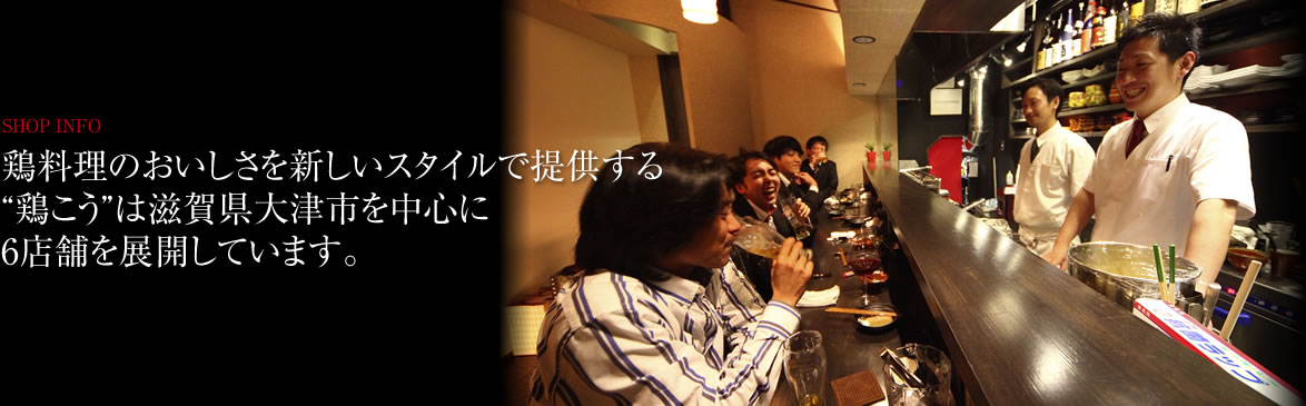 鶏料理のおいしさを新しいスタイルで提供する“鶏こう”は滋賀県大津市を中心に6店舗を展開しています。