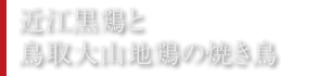 近江黒鶏と鳥取大山地鶏の焼き鳥
